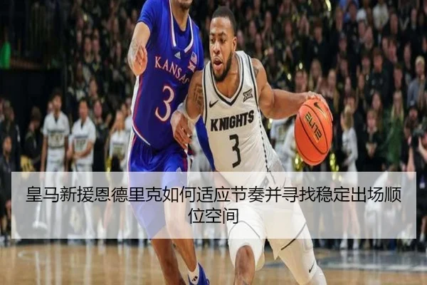 皇马新援恩德里克如何适应节奏并寻找稳定出场顺位空间