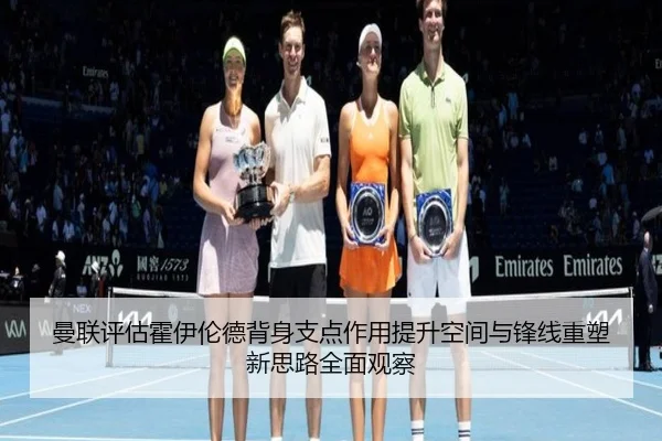 曼联评估霍伊伦德背身支点作用提升空间与锋线重塑新思路全面观察